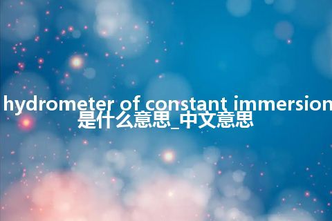 hydrometer of constant immersion是什么意思_中文意思
