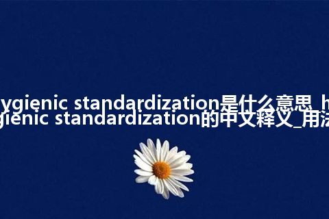 hygienic standardization是什么意思_hygienic standardization的中文释义_用法