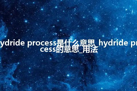 hydride process是什么意思_hydride process的意思_用法