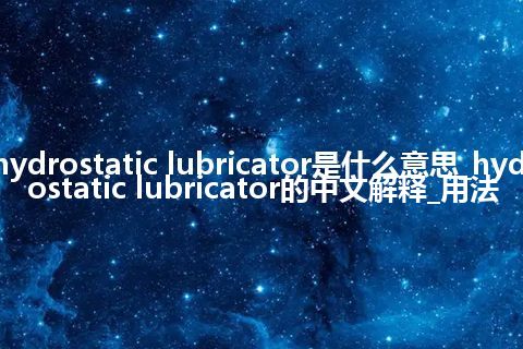 hydrostatic lubricator是什么意思_hydrostatic lubricator的中文解释_用法