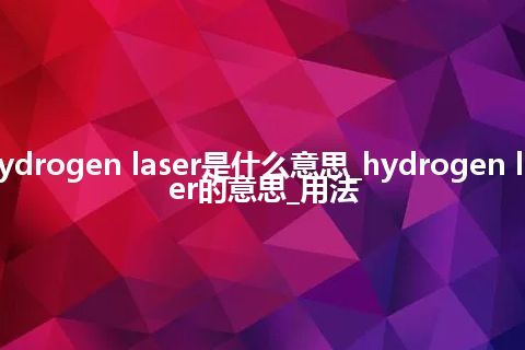 hydrogen laser是什么意思_hydrogen laser的意思_用法
