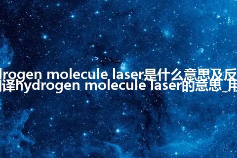 hydrogen molecule laser是什么意思及反义词_翻译hydrogen molecule laser的意思_用法