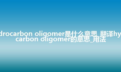 hydrocarbon oligomer是什么意思_翻译hydrocarbon oligomer的意思_用法