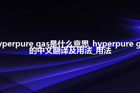 hyperpure gas是什么意思_hyperpure gas的中文翻译及用法_用法