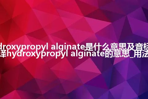 hydroxypropyl alginate是什么意思及音标_翻译hydroxypropyl alginate的意思_用法