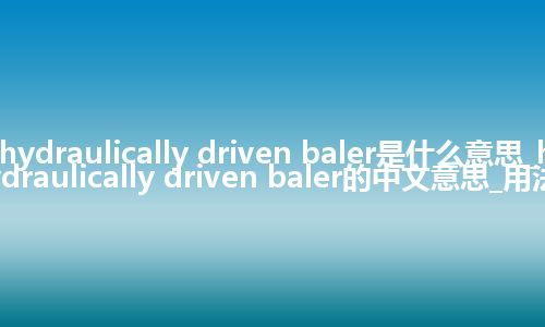 hydraulically driven baler是什么意思_hydraulically driven baler的中文意思_用法