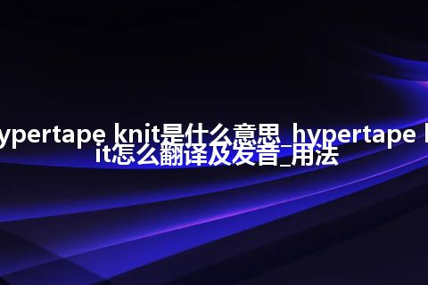hypertape knit是什么意思_hypertape knit怎么翻译及发音_用法