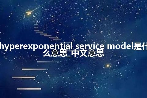hyperexponential service model是什么意思_中文意思
