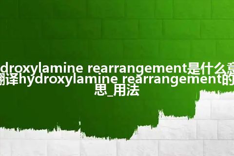 hydroxylamine rearrangement是什么意思_翻译hydroxylamine rearrangement的意思_用法