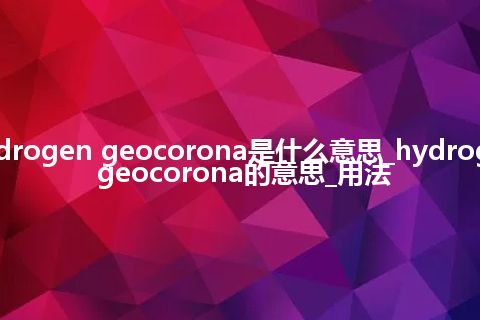 hydrogen geocorona是什么意思_hydrogen geocorona的意思_用法
