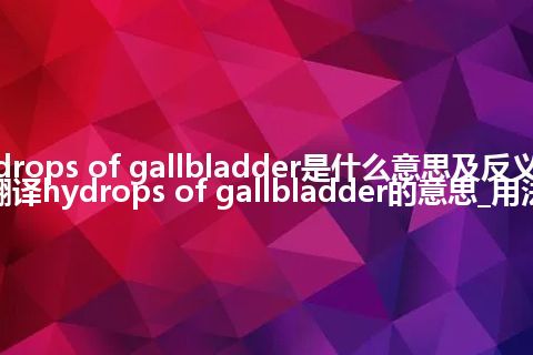 hydrops of gallbladder是什么意思及反义词_翻译hydrops of gallbladder的意思_用法