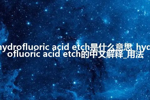 hydrofluoric acid etch是什么意思_hydrofluoric acid etch的中文解释_用法