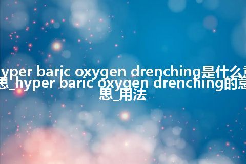 hyper baric oxygen drenching是什么意思_hyper baric oxygen drenching的意思_用法