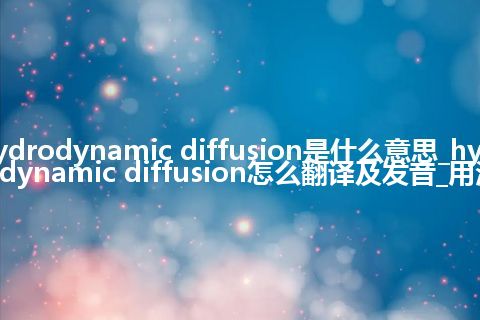 hydrodynamic diffusion是什么意思_hydrodynamic diffusion怎么翻译及发音_用法