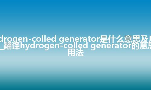 hydrogen-colled generator是什么意思及反义词_翻译hydrogen-colled generator的意思_用法