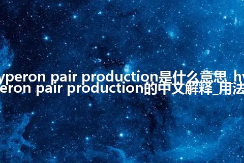 hyperon pair production是什么意思_hyperon pair production的中文解释_用法