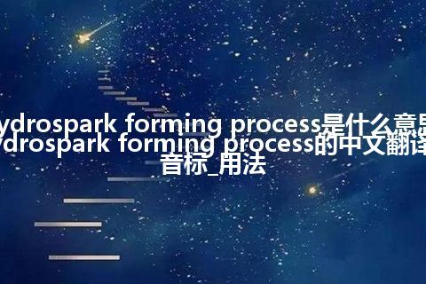 hydrospark forming process是什么意思_hydrospark forming process的中文翻译及音标_用法