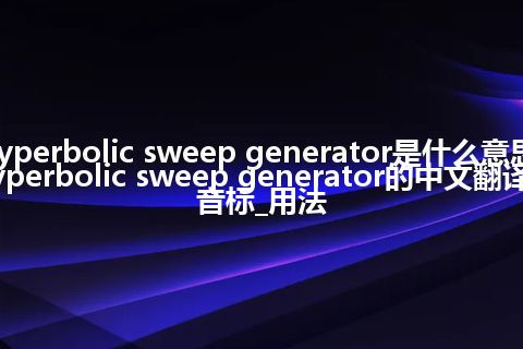 hyperbolic sweep generator是什么意思_hyperbolic sweep generator的中文翻译及音标_用法