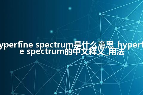 hyperfine spectrum是什么意思_hyperfine spectrum的中文释义_用法