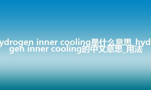 hydrogen inner cooling是什么意思_hydrogen inner cooling的中文意思_用法
