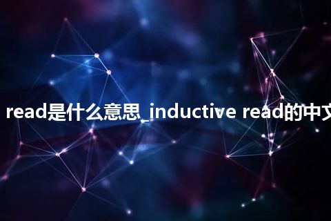 inductive read是什么意思_inductive read的中文解释_用法