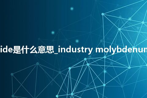 industry molybdenum trioxide是什么意思_industry molybdenum trioxide怎么翻译及发音_用法