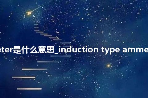 induction type ammeter是什么意思_induction type ammeter怎么翻译及发音_用法