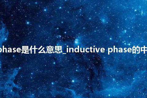 inductive phase是什么意思_inductive phase的中文释义_用法