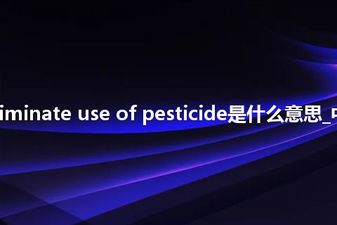 indiscriminate use of pesticide是什么意思_中文意思
