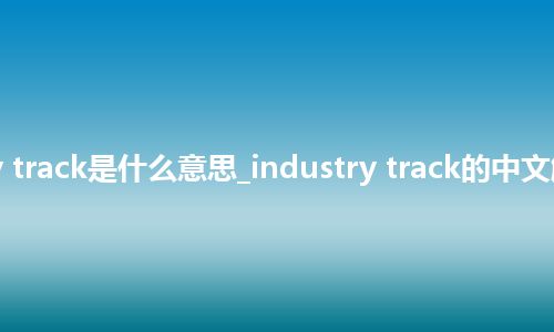 industry track是什么意思_industry track的中文解释_用法