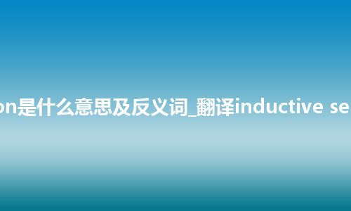 inductive selection是什么意思及反义词_翻译inductive selection的意思_用法