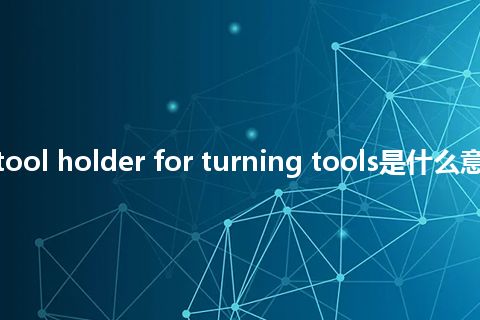 indxeable tool holder for turning tools是什么意思_中文意思