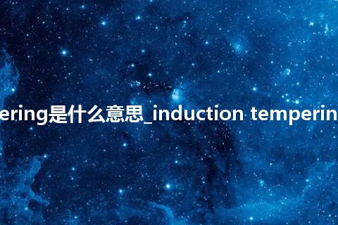 induction tempering是什么意思_induction tempering的中文释义_用法