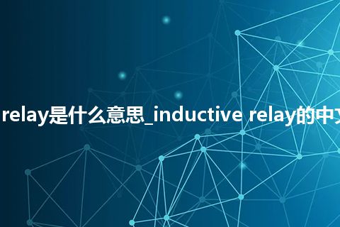 inductive relay是什么意思_inductive relay的中文释义_用法