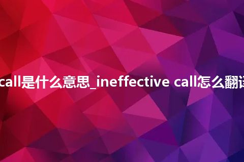 ineffective call是什么意思_ineffective call怎么翻译及发音_用法