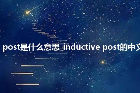 inductive post是什么意思_inductive post的中文意思_用法