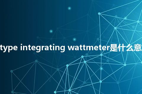 induction type integrating wattmeter是什么意思_中文意思