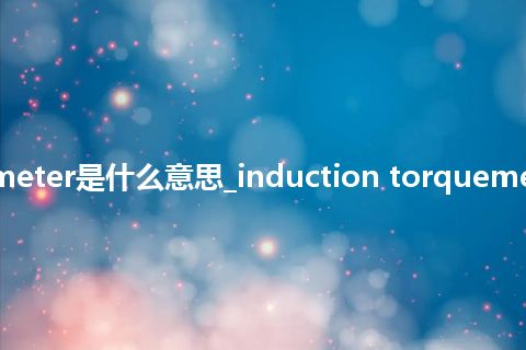 induction torquemeter是什么意思_induction torquemeter的中文意思_用法