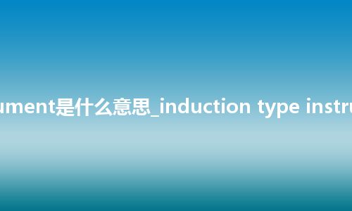 induction type instrument是什么意思_induction type instrument的中文意思_用法