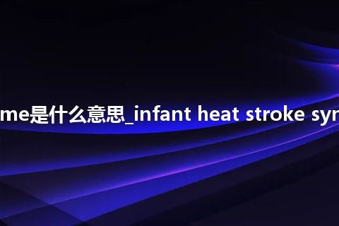 infant heat stroke syndrome是什么意思_infant heat stroke syndrome怎么翻译及发音_用法