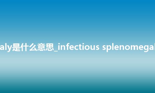 infectious splenomegaly是什么意思_infectious splenomegaly的中文翻译及用法_用法