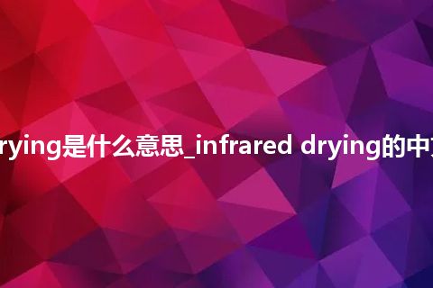 infrared drying是什么意思_infrared drying的中文解释_用法