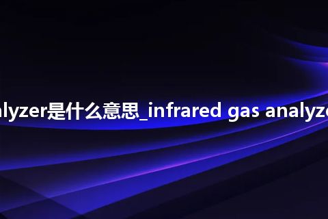infrared gas analyzer是什么意思_infrared gas analyzer的中文意思_用法