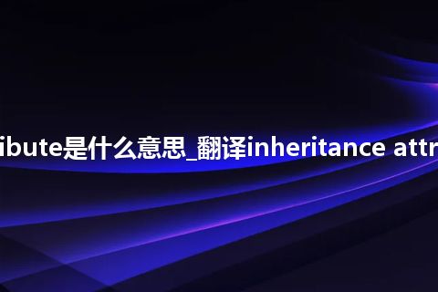 inheritance attribute是什么意思_翻译inheritance attribute的意思_用法