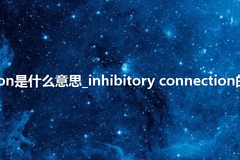 inhibitory connection是什么意思_inhibitory connection的中文翻译及用法_用法