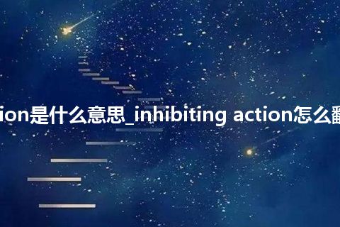 inhibiting action是什么意思_inhibiting action怎么翻译及发音_用法