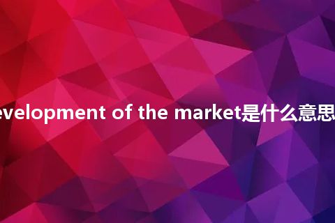 initial development of the market是什么意思_中文意思
