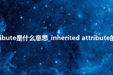 inherited attribute是什么意思_inherited attribute的中文释义_用法