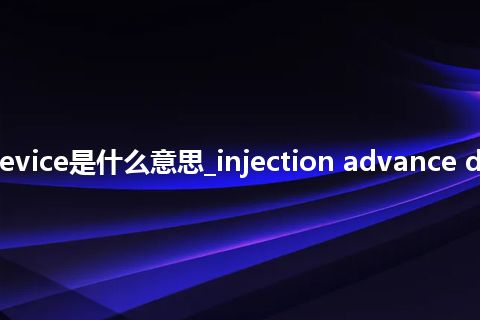 injection advance device是什么意思_injection advance device的中文释义_用法