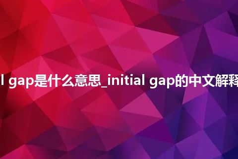 initial gap是什么意思_initial gap的中文解释_用法